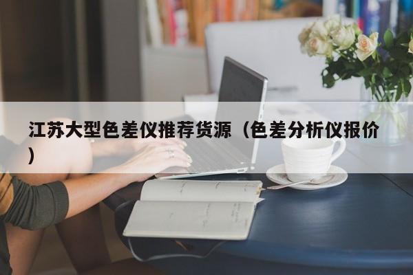 江蘇大型色差儀推薦貨源（色差分析儀報價 ）