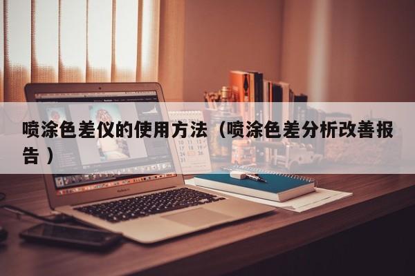噴涂色差儀的使用方法（噴涂色差分析改善報(bào)告 ）