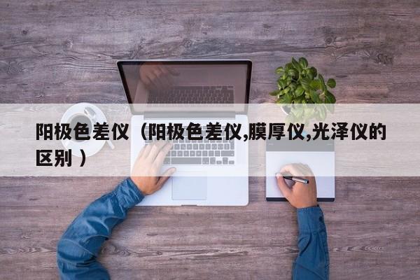 陽極色差儀（陽極色差儀,膜厚儀,光澤儀的區(qū)別 ）