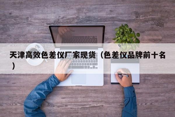 天津高效色差儀廠家現(xiàn)貨（色差儀品牌前十名 ）