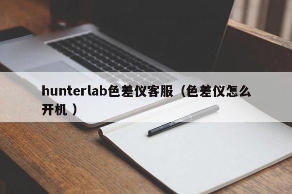 hunterlab色差儀客服（色差儀怎么開(kāi)機(jī) ）
