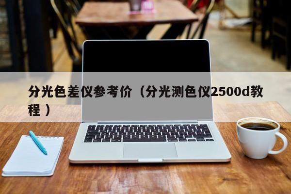 分光色差儀參考價（分光測色儀2500d教程 ）