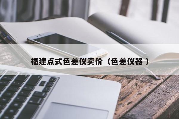 福建點(diǎn)式色差儀賣價(jià)（色差儀器 ）