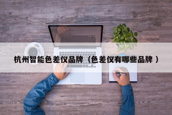 杭州智能色差儀品牌（色差儀有哪些品牌 ）