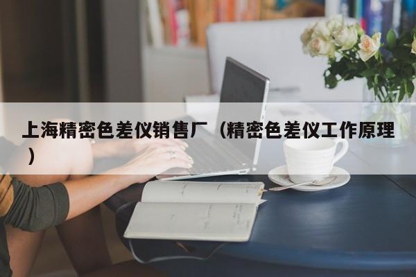上海精密色差儀銷(xiāo)售廠(chǎng)（精密色差儀工作原理 ）