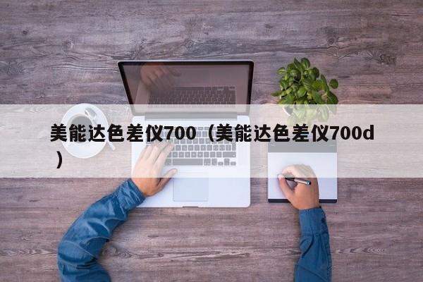 美能達(dá)色差儀700（美能達(dá)色差儀700d ）