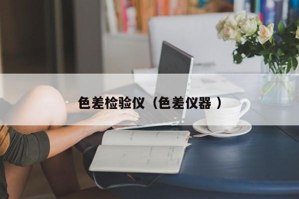 色差檢驗(yàn)儀（色差儀器 ）