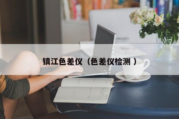 鎮(zhèn)江色差儀（色差儀檢測(cè) ）