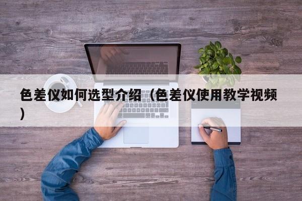 色差儀如何選型介紹（色差儀使用教學(xué)視頻 ）