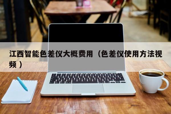江西智能色差儀大概費(fèi)用（色差儀使用方法視頻 ）