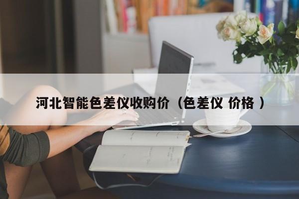 河北智能色差儀收購(gòu)價(jià)（色差儀 價(jià)格 ）