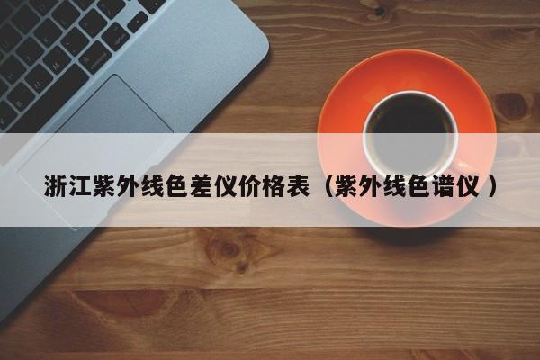 浙江紫外線色差儀價(jià)格表（紫外線色譜儀 ）