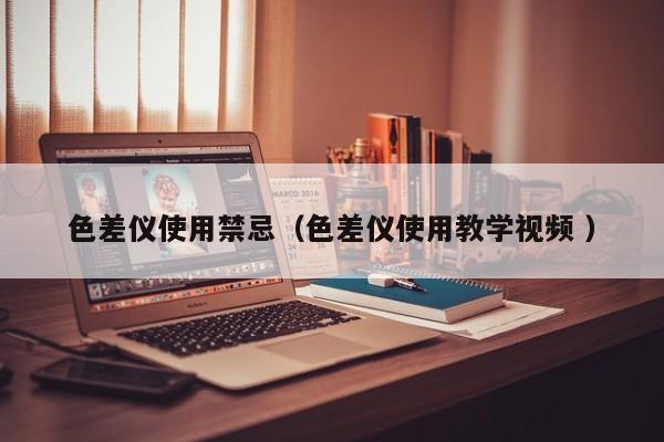 色差儀使用禁忌（色差儀使用教學(xué)視頻 ）
