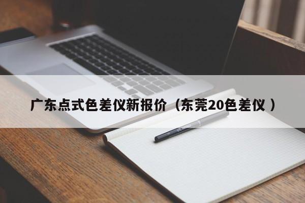 廣東點(diǎn)式色差儀新報(bào)價（東莞20色差儀 ）