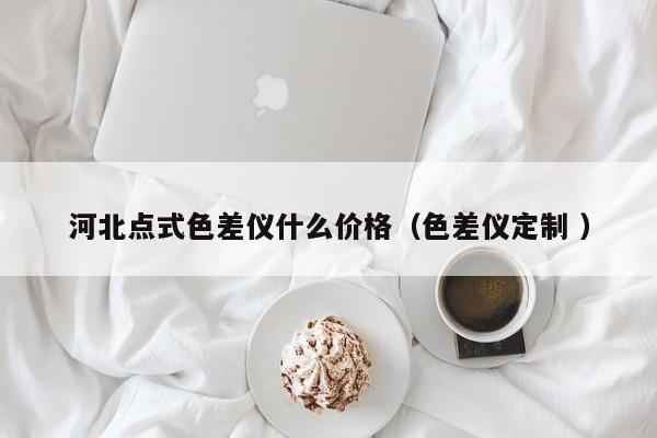 河北點式色差儀什么價格（色差儀定制 ）