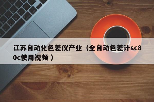 江蘇自動化色差儀產(chǎn)業(yè)（全自動色差計sc80c使用視頻 ）