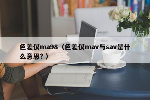 色差儀ma98（色差儀mav與sav是什么意思? ）
