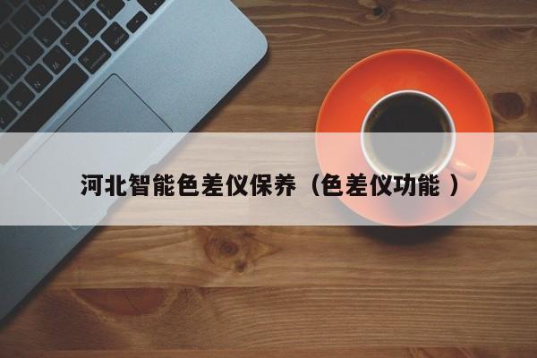 河北智能色差儀保養(yǎng)（色差儀功能 ）