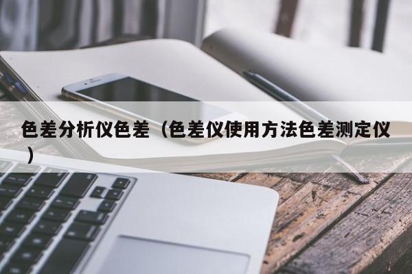 色差分析儀色差（色差儀使用方法色差測定儀 ）
