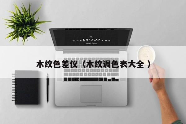 木紋色差儀（木紋調(diào)色表大全 ）