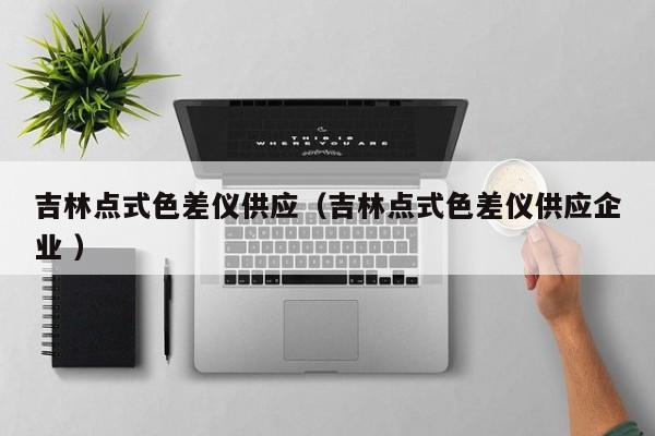 吉林點式色差儀供應(yīng)（吉林點式色差儀供應(yīng)企業(yè) ）