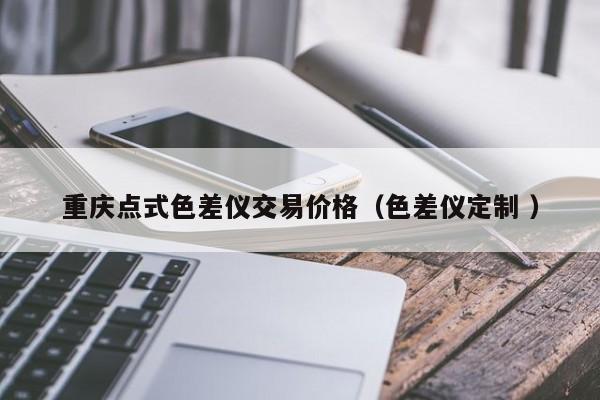 重慶點(diǎn)式色差儀交易價(jià)格（色差儀定制 ）