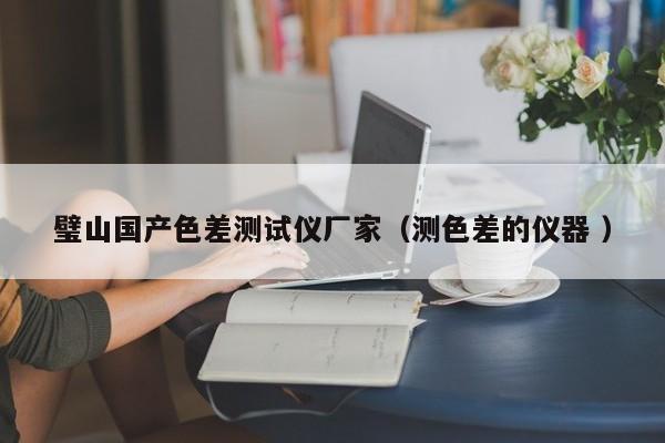 璧山國(guó)產(chǎn)色差測(cè)試儀廠家（測(cè)色差的儀器 ）