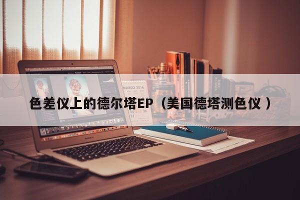 色差儀上的德?tīng)査﨓P（美國(guó)德塔測(cè)色儀 ）
