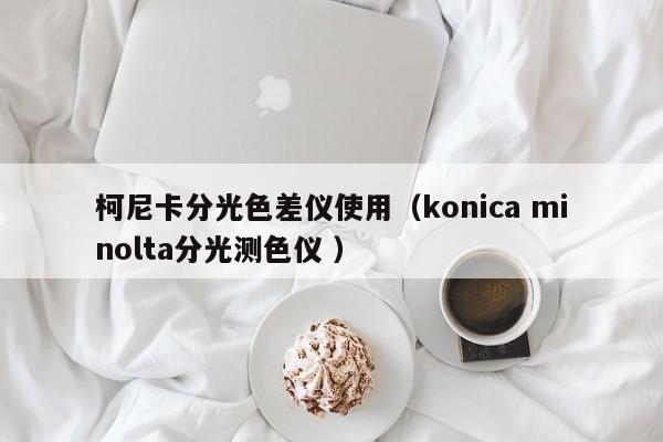 柯尼卡分光色差儀使用（konica minolta分光測色儀 ）