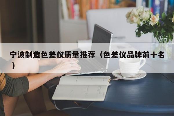寧波制造色差儀質量推薦（色差儀品牌前十名 ）