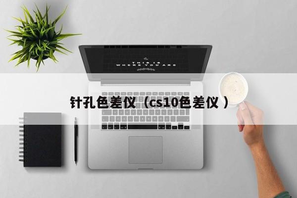 針孔色差儀（cs10色差儀 ）