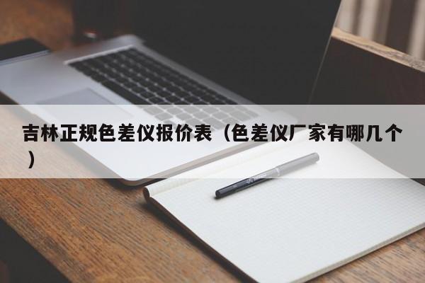 吉林正規(guī)色差儀報(bào)價(jià)表（色差儀廠家有哪幾個(gè) ）